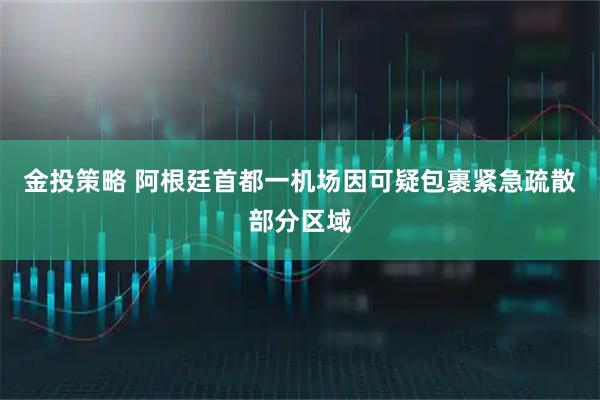 金投策略 阿根廷首都一机场因可疑包裹紧急疏散部分区域